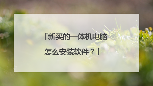 新买的一体机电脑怎么安装软件?