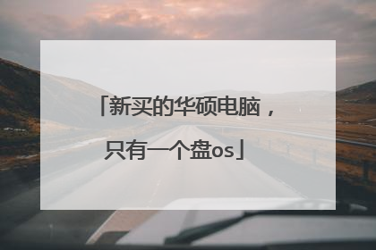 新买的华硕电脑,只有一个盘os