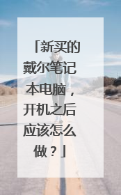 新买的戴尔笔记本电脑,开机之后应该怎么做?