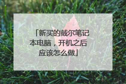 新买的戴尔笔记本电脑,开机之后应该怎么做