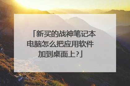新买的战神笔记本电脑怎么把应用软件加到桌面上?