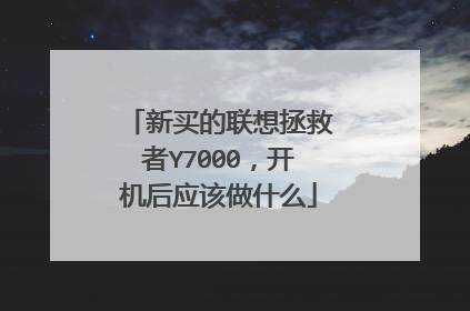 新买的联想拯救者Y7000,开机后应该做什么