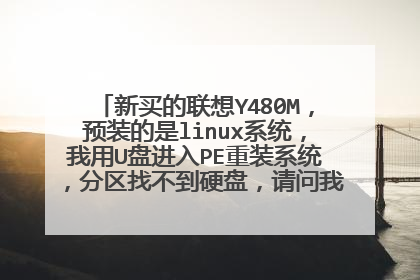 新买的联想Y480M,预装的是linux系统,我用U盘进入PE重装系统,分区找不到硬盘,请问我该怎么安装系统,
