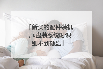 新买的配件装机，u盘装系统时识别不到硬盘