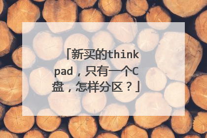 新买的thinkpad,只有一个C盘,怎样分区?