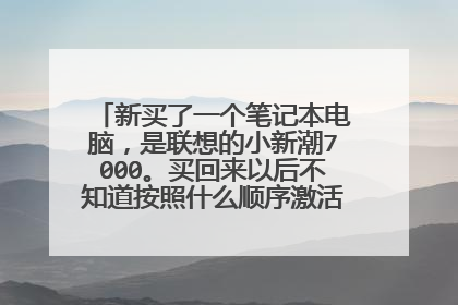 新买了一个笔记本电脑,是联想的小新潮7000。买回来以后不知道按照什么顺序激活,请教大神?