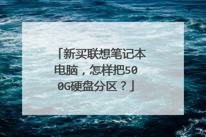 新买联想笔记本电脑，怎样把500G硬盘分区？