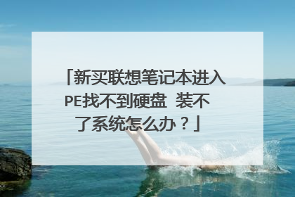 新买联想笔记本进入PE找不到硬盘 装不了系统怎么办？