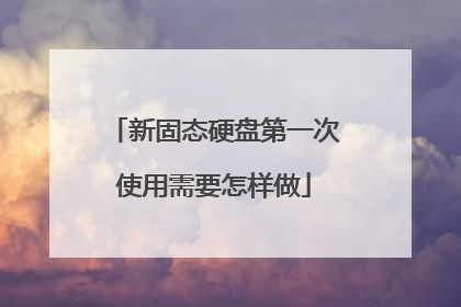 新固态硬盘第一次使用需要怎样做