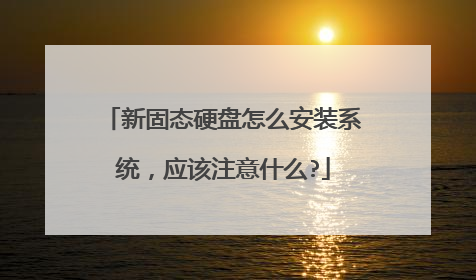 新固态硬盘怎么安装系统，应该注意什么?