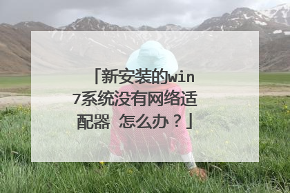 新安装的win7系统没有网络适配器 怎么办？