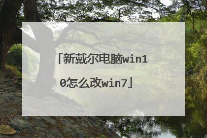 新戴尔电脑win10怎么改win7