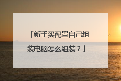 新手买配置自己组装电脑怎么组装?