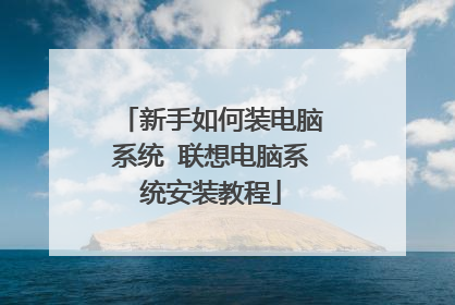 新手如何装电脑系统 联想电脑系统安装教程