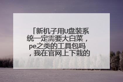 新机子用U盘装系统一定需要大白菜，pe之类的工具包吗，我在官网上下栽的可不可以直接用？