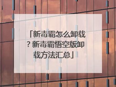 新毒霸怎么卸载?新毒霸悟空版卸载方法汇总