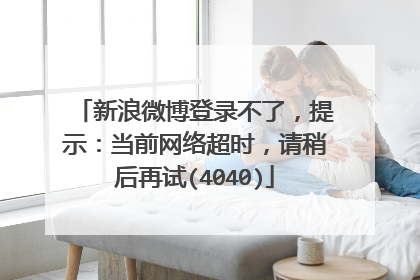 新浪微博登录不了,提示:当前网络超时,请稍后再试(4040)
