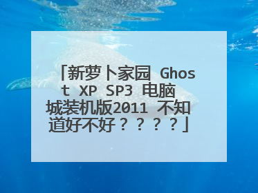 新萝卜家园 Ghost XP SP3 电脑城装机版2011 不知道好不好????