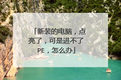 新装的电脑,点亮了,可是进不了PE,怎么办