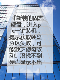新装的固态硬盘，进入pe一键装机，提示获取硬盘分区失败，可能缺乏硬盘驱动。没找不到硬盘显示不出来