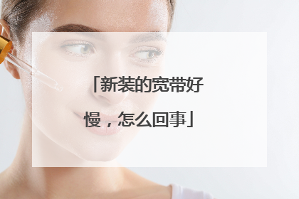 新装的宽带好慢，怎么回事