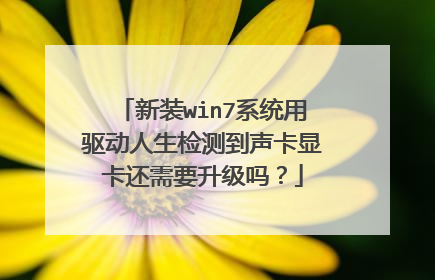 新装win7系统用驱动人生检测到声卡显卡还需要升级吗?