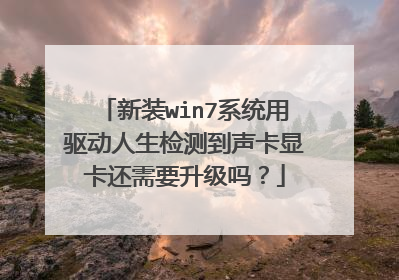 新装win7系统用驱动人生检测到声卡显卡还需要升级吗?