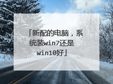 新配的电脑,系统装win7还是win10好