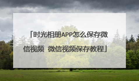 时光相册APP怎么保存微信视频 微信视频保存教程