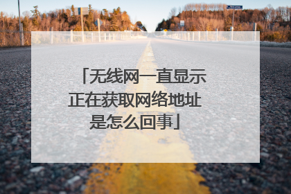 无线网一直显示正在获取网络地址是怎么回事