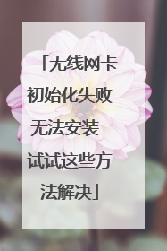 无线网卡初始化失败无法安装 试试这些方法解决