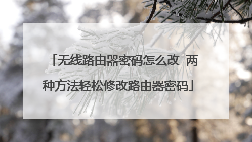无线路由器密码怎么改 两种方法轻松修改路由器密码