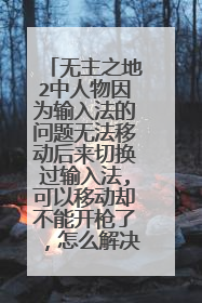 无主之地2中人物因为输入法的问题无法移动后来切换过输入法,可以移动却不能开枪了,怎么解决?