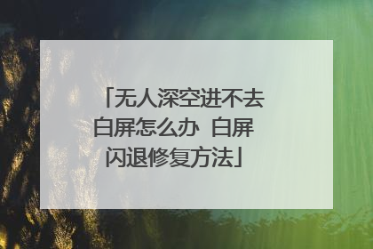 无人深空进不去白屏怎么办 白屏闪退修复方法