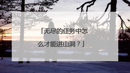 无尽的任务中怎么才能进山洞?