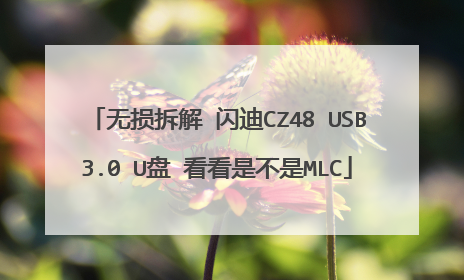 无损拆解 闪迪CZ48 USB3.0 U盘 看看是不是MLC