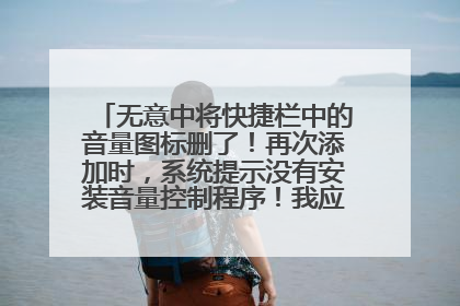 无意中将快捷栏中的音量图标删了!再次添加时,系统提示没有安装音量控制程序!我应该怎么做?