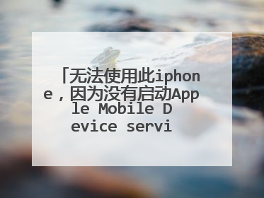 无法使用此iphone,因为没有启动Apple Mobile Device service 什么意思?