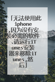无法使用此iphone,因为没有安装必需的软件.请运行iTunes安装器来移除iTunes,然后