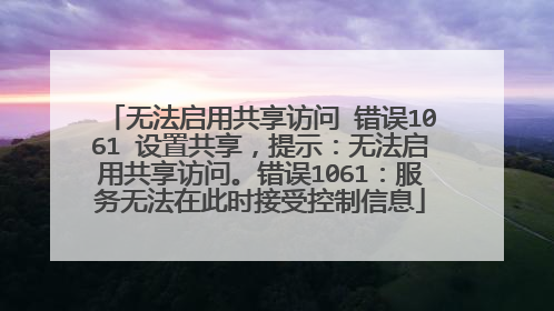 无法启用共享访问 错误1061 设置共享,提示:无法启用共享访问。错误1061:服务无法在此时接受控制信息