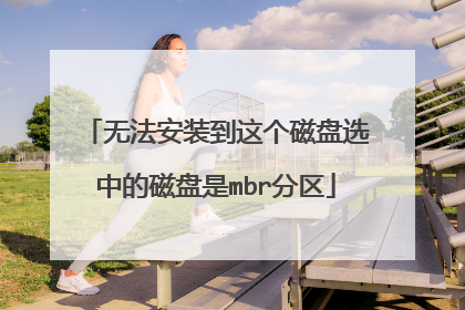 无法安装到这个磁盘选中的磁盘是mbr分区