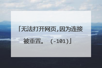 无法打开网页,因为连接被重置。 (-101)