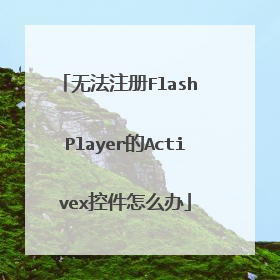无法注册Flash Player的Activex控件怎么办