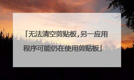 无法清空剪贴板,另一应用程序可能仍在使用剪贴板