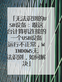 无法识别的USB设备:跟这台计算机连接的一个USB设备运行不正常,WINDOWS无法识别,如何解决