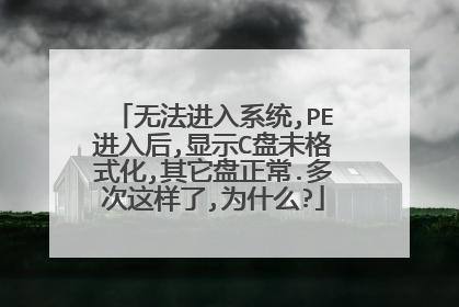 无法进入系统,PE进入后,显示C盘未格式化,其它盘正常.多次这样了,为什么?