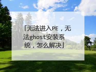无法进入PE,无法ghost安装系统,怎么解决