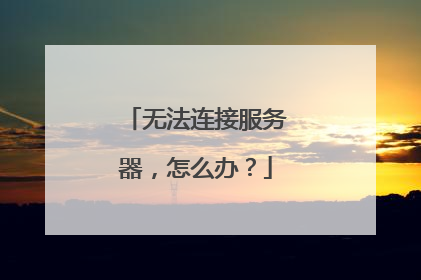 无法连接服务器，怎么办？