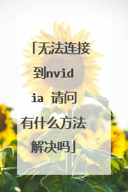 无法连接到nvidia 请问有什么方法解决吗