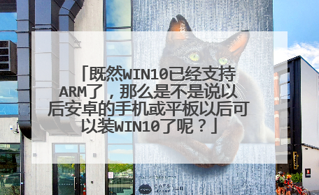 既然WIN10已经支持ARM了,那么是不是说以后安卓的手机或平板以后可以装WIN10了呢?